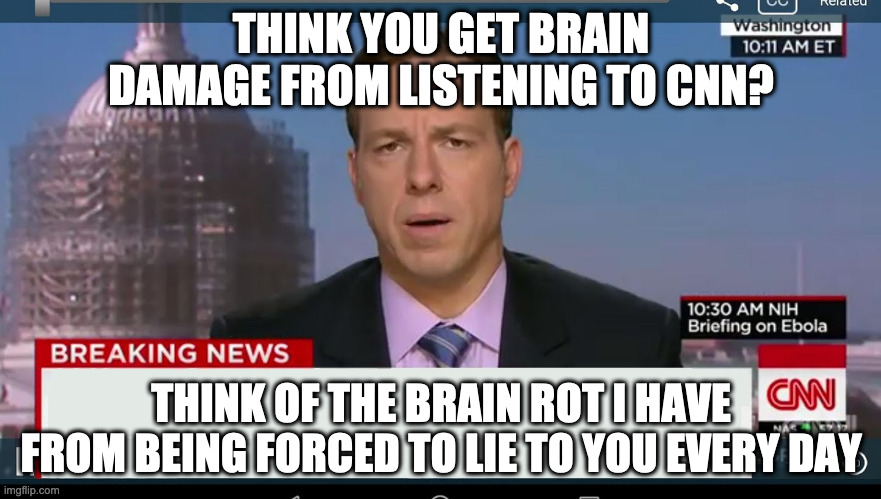 cnn breaking news template | THINK YOU GET BRAIN DAMAGE FROM LISTENING TO CNN? THINK OF THE BRAIN ROT I HAVE FROM BEING FORCED TO LIE TO YOU EVERY DAY | image tagged in cnn breaking news template | made w/ Imgflip meme maker