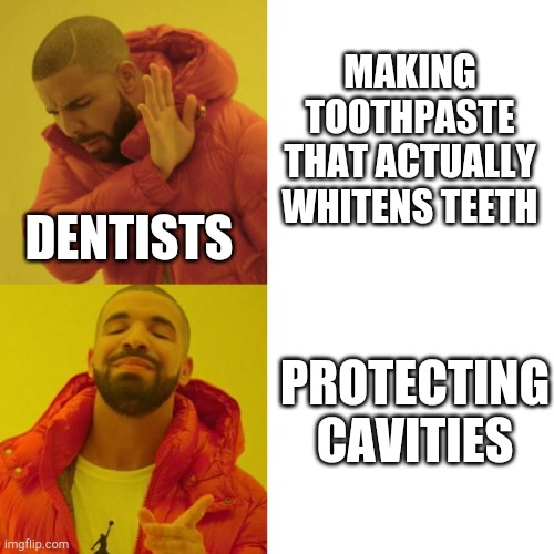 I've been using whitening toothpaste for weeks npw. Teeth still yellow | MAKING TOOTHPASTE THAT ACTUALLY WHITENS TEETH; DENTISTS; PROTECTING CAVITIES | image tagged in drake blank | made w/ Imgflip meme maker