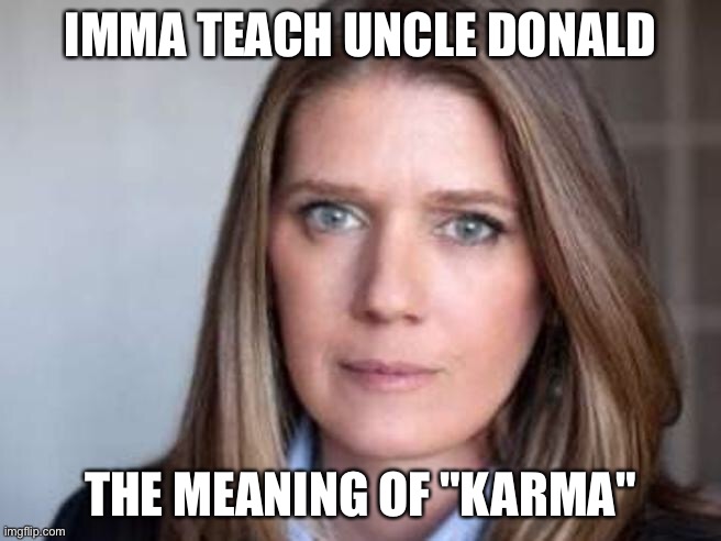 Time for a lesson | IMMA TEACH UNCLE DONALD; THE MEANING OF "KARMA" | image tagged in mary l trump | made w/ Imgflip meme maker