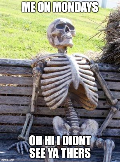 Waiting Skeleton Meme | ME ON MONDAYS; OH HI I DIDNT SEE YA THERS | image tagged in memes,waiting skeleton | made w/ Imgflip meme maker