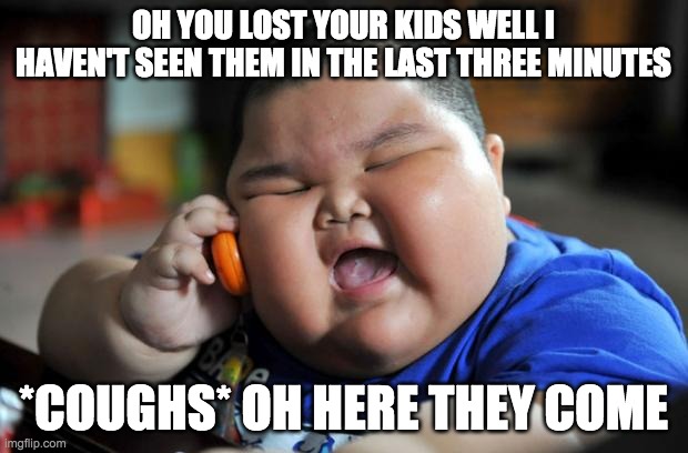 Cannibal | OH YOU LOST YOUR KIDS WELL I HAVEN'T SEEN THEM IN THE LAST THREE MINUTES; *COUGHS* OH HERE THEY COME | image tagged in fat asian kid | made w/ Imgflip meme maker