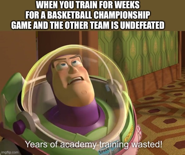 You train for basketball and realize this | WHEN YOU TRAIN FOR WEEKS FOR A BASKETBALL CHAMPIONSHIP GAME AND THE OTHER TEAM IS UNDEFEATED | image tagged in years of academy training wasted,basketball,championship,memes | made w/ Imgflip meme maker