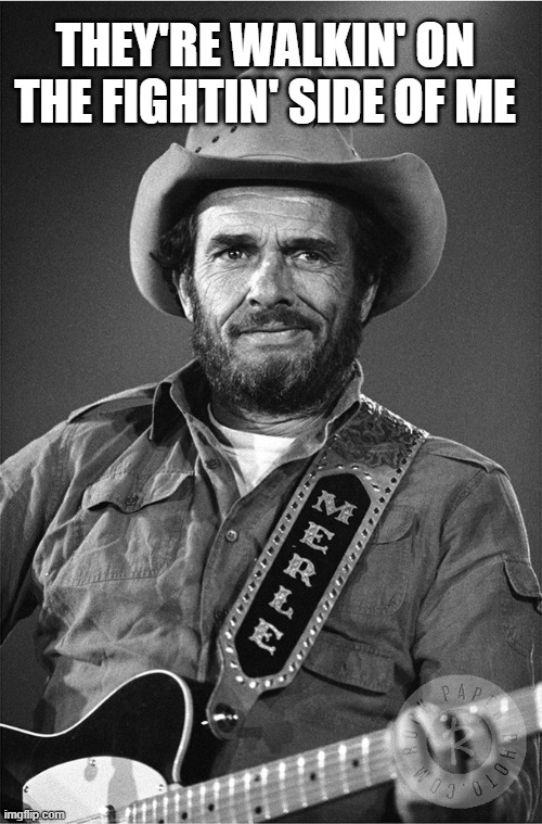Merle haggard  | THEY'RE WALKIN' ON THE FIGHTIN' SIDE OF ME | image tagged in merle haggard | made w/ Imgflip meme maker
