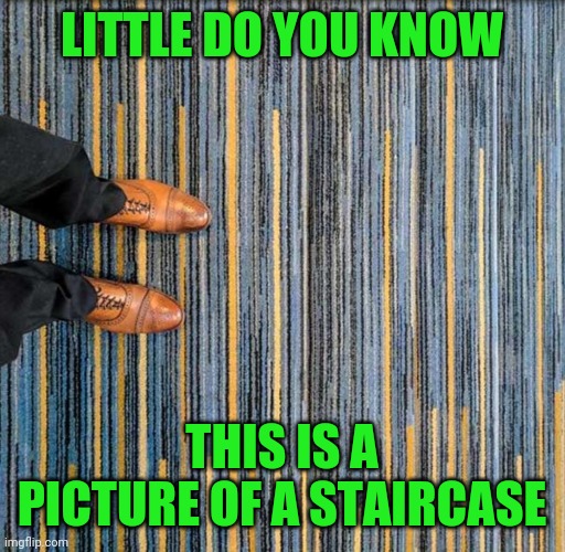 ooooooooo | LITTLE DO YOU KNOW; THIS IS A PICTURE OF A STAIRCASE | image tagged in image tags | made w/ Imgflip meme maker