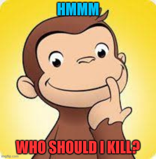 i wonder... | HMMM; WHO SHOULD I KILL? | image tagged in tv show,funny,threats | made w/ Imgflip meme maker