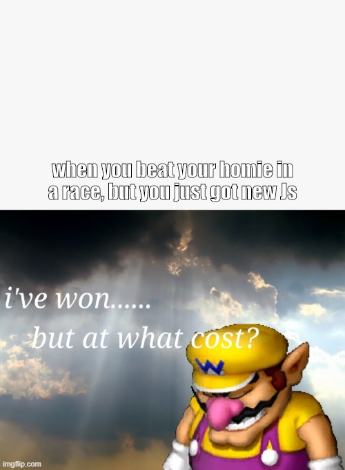 I've won but at what cost | when you beat your homie in a race, but you just got new Js | image tagged in i've won but at what cost | made w/ Imgflip meme maker