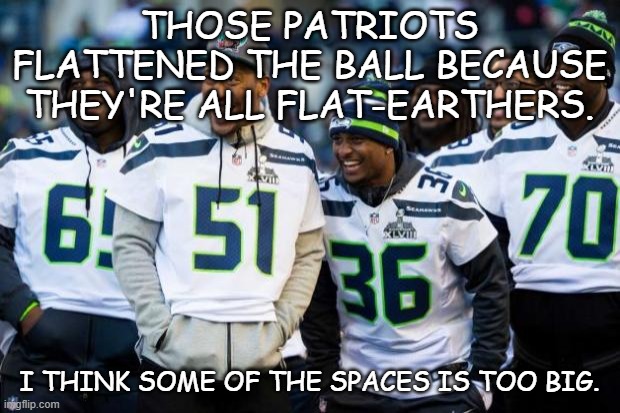 The Seahawks in Comic Sans |  THOSE PATRIOTS FLATTENED THE BALL BECAUSE THEY'RE ALL FLAT-EARTHERS. I THINK SOME OF THE SPACES IS TOO BIG. | image tagged in seattle seahawks,new england patriots,deflategate,super bowl,flat earth,comic sans | made w/ Imgflip meme maker