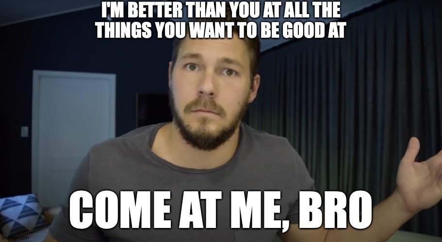 If Scott Clifton Said What Was On His Mind | I'M BETTER THAN YOU AT ALL THE
THINGS YOU WANT TO BE GOOD AT; COME AT ME, BRO | image tagged in memes,scott,come at me bro,actor | made w/ Imgflip meme maker