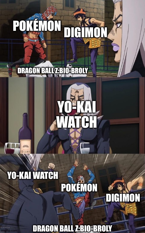 Pokémon and Digimon and Yo-Kai watch win! | POKÉMON; DIGIMON; DRAGON BALL Z:BIO-BROLY; YO-KAI WATCH; YO-KAI WATCH; POKÉMON; DIGIMON; DRAGON BALL Z:BIO-BROLY | image tagged in abbacchio joins the kicking | made w/ Imgflip meme maker