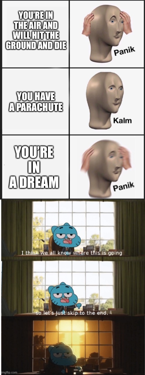 R.I.P Me in dream | YOU’RE IN THE AIR AND WILL HIT THE GROUND AND DIE; YOU HAVE A PARACHUTE; YOU’RE IN A DREAM | image tagged in i think we all know where this is going,memes,panik kalm panik | made w/ Imgflip meme maker