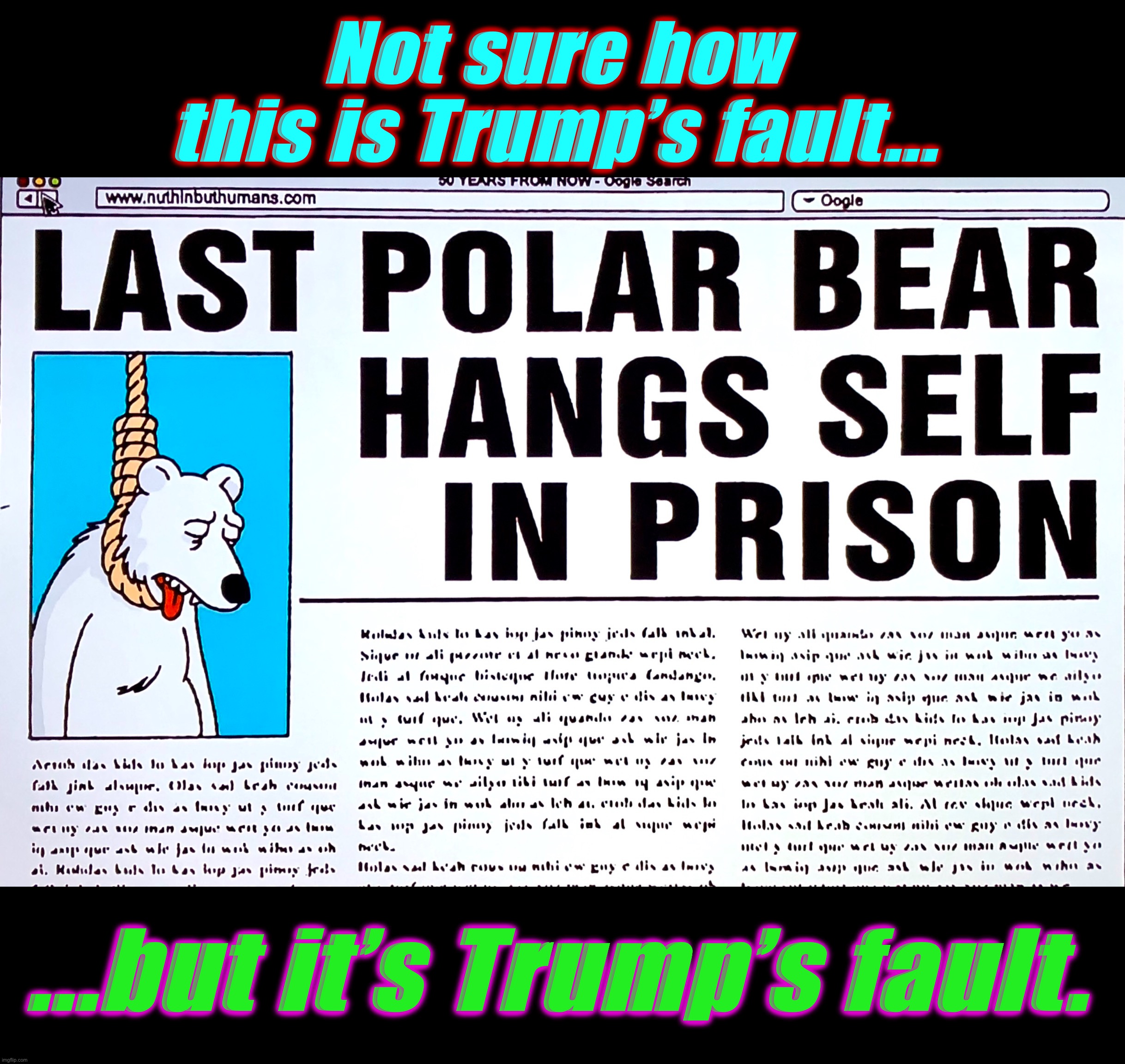 News of the World | Not sure how
this is Trump’s fault... ...but it’s Trump’s fault. | image tagged in fake news,memes,polar bear,polar bears,climate change,donald trump | made w/ Imgflip meme maker