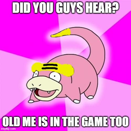 Old slowpoke is in the game too | DID YOU GUYS HEAR? OLD ME IS IN THE GAME TOO | image tagged in memes,galarian-slowpoke,pokemon | made w/ Imgflip meme maker