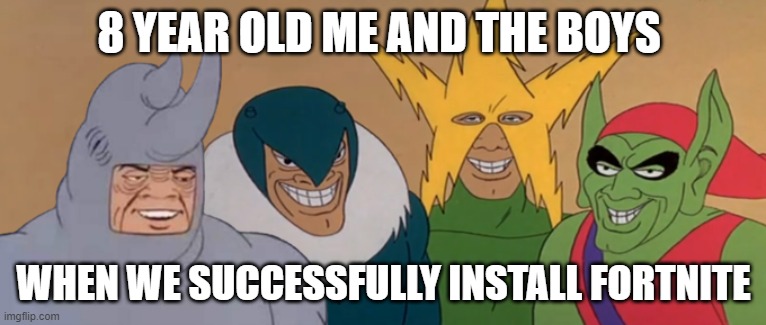 Me And The Boys | 8 YEAR OLD ME AND THE BOYS; WHEN WE SUCCESSFULLY INSTALL FORTNITE | image tagged in me and the boys | made w/ Imgflip meme maker