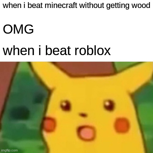when i beat minecraft without getting wood OMG when i beat roblox | image tagged in memes,surprised pikachu | made w/ Imgflip meme maker