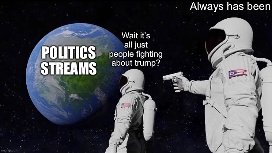 This was too easy, I had too | Always has been; Wait it’s all just people fighting about trump? POLITICS STREAMS | image tagged in space guy gun | made w/ Imgflip meme maker