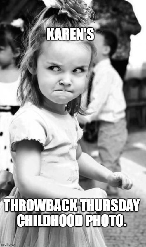 Angry Toddler Meme | KAREN'S; THROWBACK THURSDAY CHILDHOOD PHOTO. | image tagged in memes,angry toddler | made w/ Imgflip meme maker