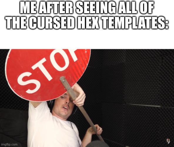 ME AFTER SEEING ALL OF THE CURSED HEX TEMPLATES: | made w/ Imgflip meme maker