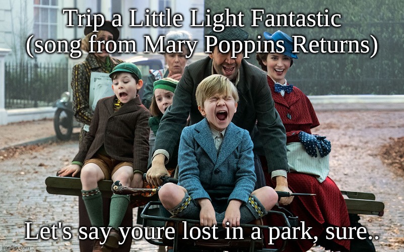 Trip a Little Light Fantastic (song from Mary Poppins Returns); Let's say youre lost in a park, sure.. | made w/ Imgflip meme maker