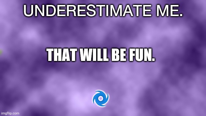 Underestimate me | UNDERESTIMATE ME. THAT WILL BE FUN. 🌀 | image tagged in blank purple | made w/ Imgflip meme maker