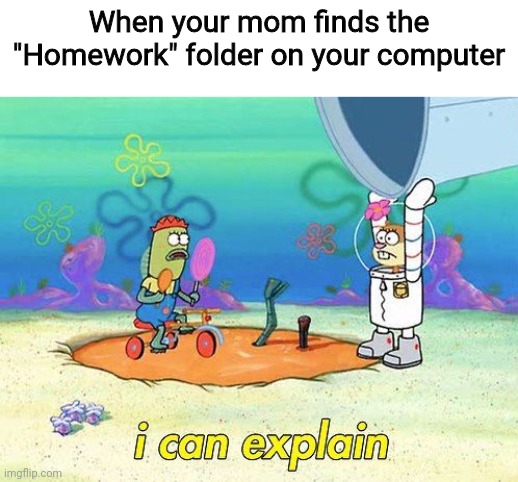 Uhh I can explain | When your mom finds the "Homework" folder on your computer | image tagged in uhh i can explain,no u can't | made w/ Imgflip meme maker