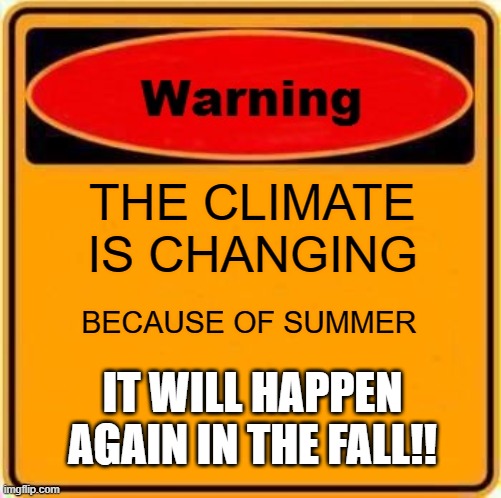 Warning Sign | THE CLIMATE IS CHANGING; BECAUSE OF SUMMER; IT WILL HAPPEN AGAIN IN THE FALL!! | image tagged in memes,warning sign | made w/ Imgflip meme maker