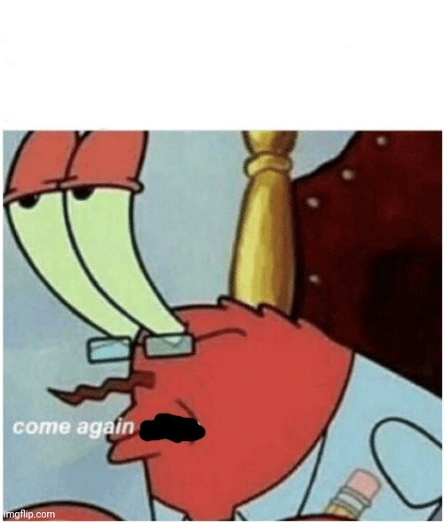 Come again jiggs mr krabs | image tagged in come again jiggs mr krabs | made w/ Imgflip meme maker