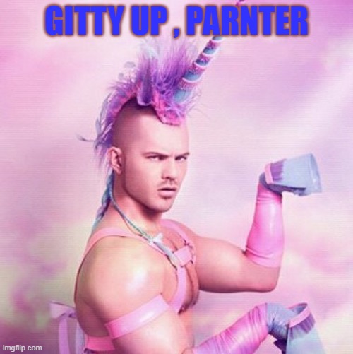 Unicorn MAN Meme | GITTY UP , PARNTER | image tagged in memes,unicorn man | made w/ Imgflip meme maker
