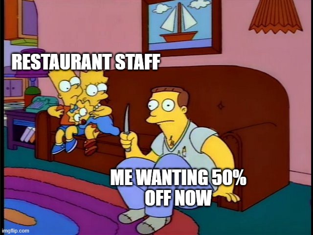Unexpected me | RESTAURANT STAFF; ME WANTING 50%
OFF NOW | image tagged in simpsons,simps,the simpsons,lionel hutz,food,uk | made w/ Imgflip meme maker