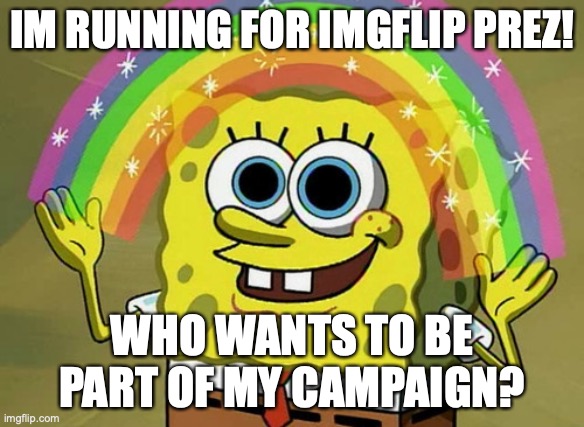 Mel and Del are already on it, who else?? | IM RUNNING FOR IMGFLIP PREZ! WHO WANTS TO BE PART OF MY CAMPAIGN? | image tagged in memes,imagination spongebob,vote for me,imgflip president | made w/ Imgflip meme maker