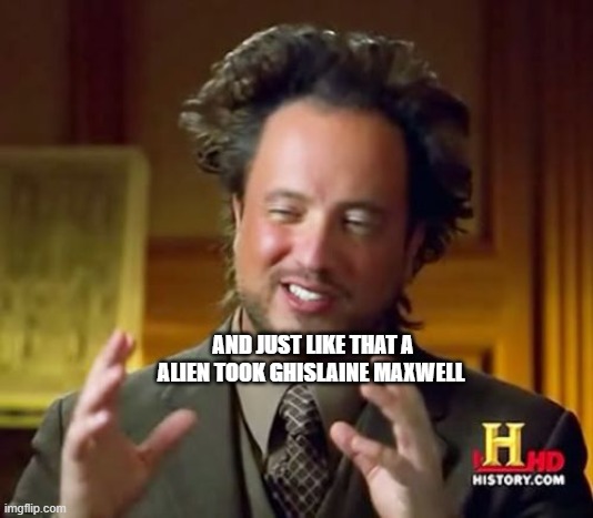 Ancient Aliens Meme | AND JUST LIKE THAT A ALIEN TOOK GHISLAINE MAXWELL | image tagged in memes,ancient aliens | made w/ Imgflip meme maker