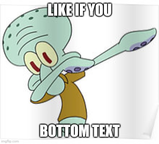 Ok this is epic |  LIKE IF YOU; BOTTOM TEXT | image tagged in dabbing squidward | made w/ Imgflip meme maker