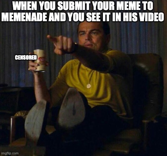 Point at screen | WHEN YOU SUBMIT YOUR MEME TO MEMENADE AND YOU SEE IT IN HIS VIDEO; CENSORED | image tagged in point at screen | made w/ Imgflip meme maker