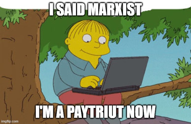 Ralphie says Marxist, He's a Patriot Now | I SAID MARXIST; I'M A PAYTRIUT NOW | image tagged in ralph wiggum | made w/ Imgflip meme maker