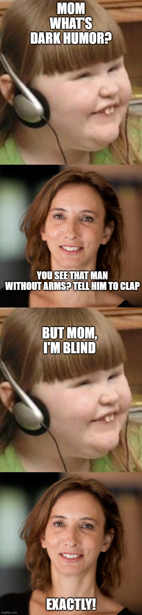 Ironic Dark Humor | MOM WHAT'S DARK HUMOR? YOU SEE THAT MAN WITHOUT ARMS? TELL HIM TO CLAP; BUT MOM, I'M BLIND; EXACTLY! | image tagged in blind kids,reminder mom | made w/ Imgflip meme maker