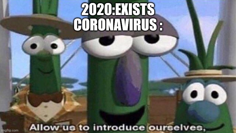 VeggieTales 'Allow us to introduce ourselfs' | 2020:EXISTS
CORONAVIRUS : | image tagged in veggietales 'allow us to introduce ourselfs' | made w/ Imgflip meme maker