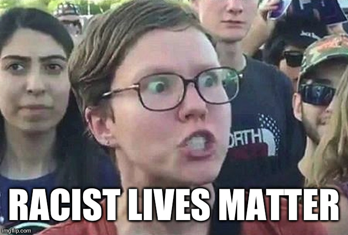 Triggered Liberal | RACIST LIVES MATTER | image tagged in triggered liberal | made w/ Imgflip meme maker