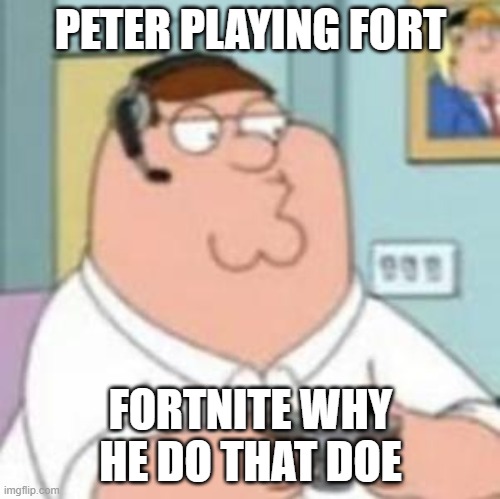 Peter Fortnite | PETER PLAYING FORT; FORTNITE WHY HE DO THAT DOE | image tagged in peter griffin,fortnite | made w/ Imgflip meme maker