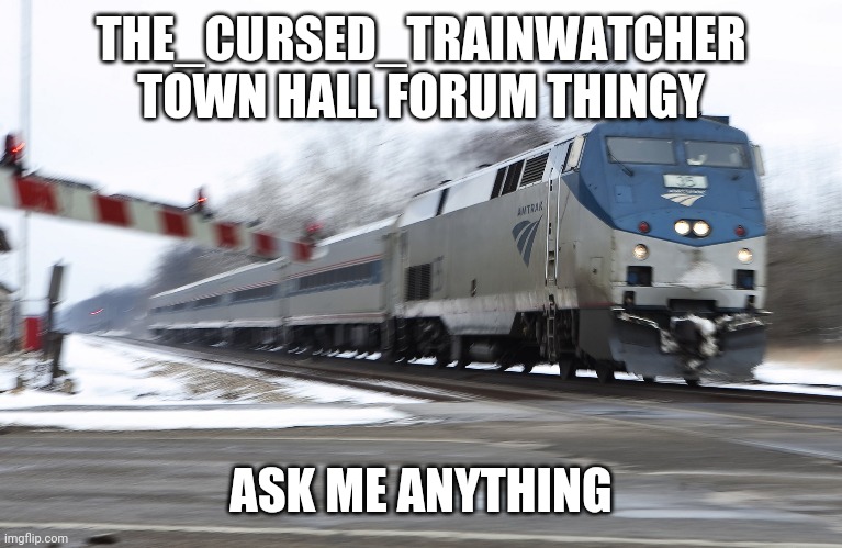 Fast amtrak | THE_CURSED_TRAINWATCHER TOWN HALL FORUM THINGY; ASK ME ANYTHING | image tagged in fast amtrak | made w/ Imgflip meme maker