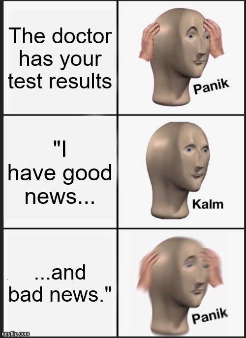 Panik Kalm Panik Meme | The doctor has your test results; "I have good news... ...and bad news." | image tagged in memes,panik kalm panik,doctors,hospital | made w/ Imgflip meme maker