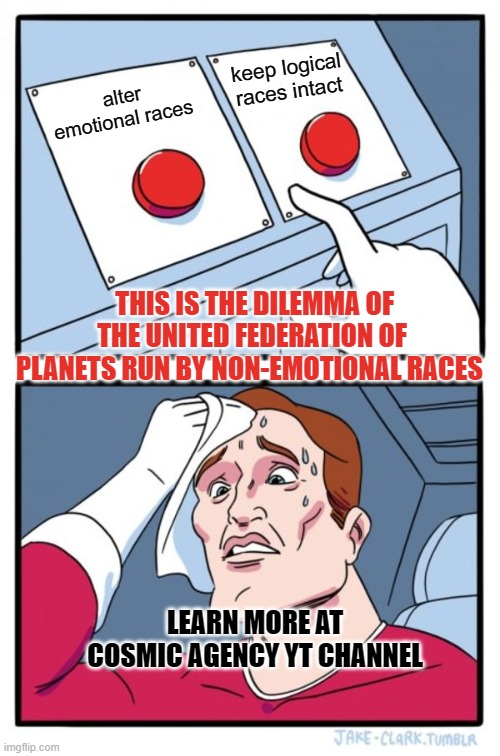 emotional  vs logical races | keep logical races intact; alter emotional races; THIS IS THE DILEMMA OF THE UNITED FEDERATION OF PLANETS RUN BY NON-EMOTIONAL RACES; LEARN MORE AT COSMIC AGENCY YT CHANNEL | image tagged in memes,two buttons | made w/ Imgflip meme maker