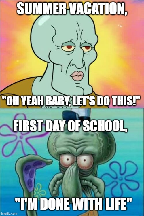 Squidward, Oh Squidward | SUMMER VACATION, "OH YEAH BABY, LET'S DO THIS!"; FIRST DAY OF SCHOOL, "I'M DONE WITH LIFE" | image tagged in memes,squidward | made w/ Imgflip meme maker