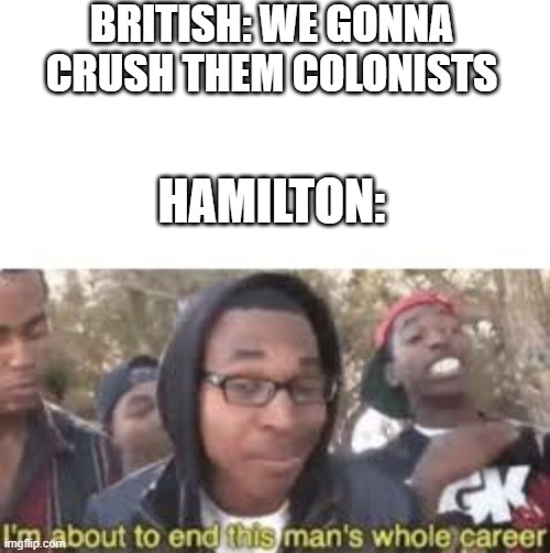 BRITISH: WE GONNA CRUSH THEM COLONISTS; HAMILTON: | made w/ Imgflip meme maker