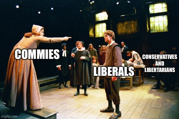 The Crucible, | LIBERALS; COMMIES; CONSERVATIVES AND LIBERTARIANS | image tagged in the crucible | made w/ Imgflip meme maker