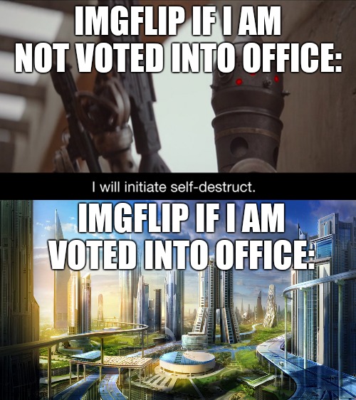 Which would you want? | IMGFLIP IF I AM NOT VOTED INTO OFFICE:; IMGFLIP IF I AM VOTED INTO OFFICE: | image tagged in futuristic city,i will initiate self-destruct | made w/ Imgflip meme maker