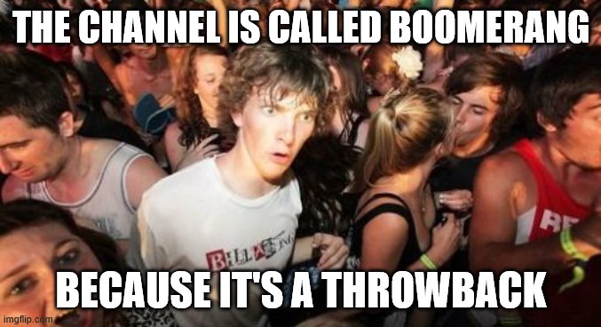 It took me a long while to realize this | THE CHANNEL IS CALLED BOOMERANG; BECAUSE IT'S A THROWBACK | image tagged in memes,sudden clarity clarence,boomerang,cartoons,throwback | made w/ Imgflip meme maker