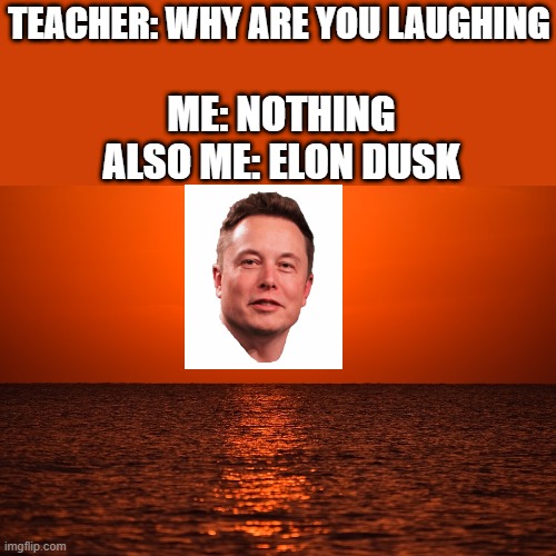 TEACHER: WHY ARE YOU LAUGHING; ME: NOTHING
ALSO ME: ELON DUSK | image tagged in elon musk | made w/ Imgflip meme maker