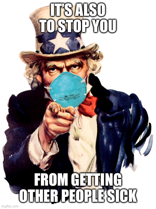 uncle sam i want you to mask n95 covid coronavirus | IT’S ALSO TO STOP YOU FROM GETTING OTHER PEOPLE SICK | image tagged in uncle sam i want you to mask n95 covid coronavirus | made w/ Imgflip meme maker