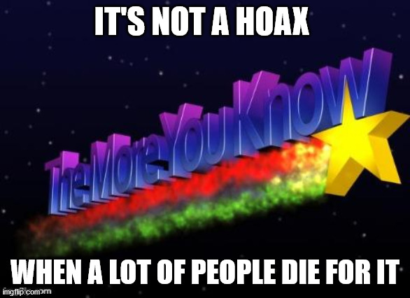 the more you know | IT'S NOT A HOAX WHEN A LOT OF PEOPLE DIE FOR IT | image tagged in the more you know | made w/ Imgflip meme maker