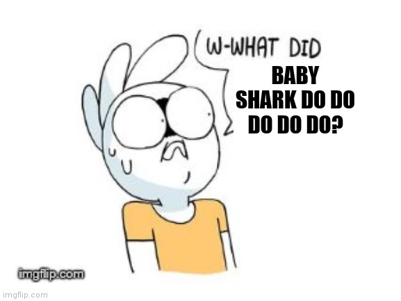 BABY SHARK DO DO DO DO DO? | made w/ Imgflip meme maker