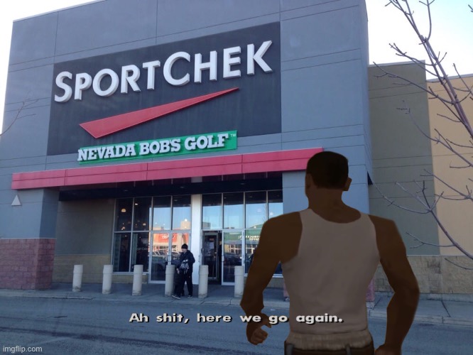 Sportchek | image tagged in sportchek,ah shit here we go again | made w/ Imgflip meme maker